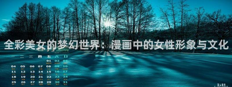 歪歪漫画免费版在线阅读：全彩美女的梦幻世界：漫画中的女性形象与文化
