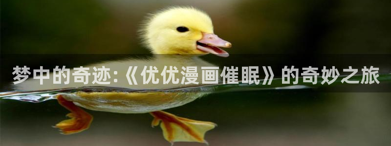 歪歪漫画免费入口无删减：梦中的奇迹:《优优漫画催眠》的奇妙之旅