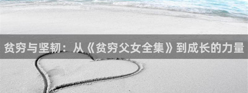歪歪漫画首页免费阅读：贫穷与坚韧：从《贫穷父女全集》到成长的力量
