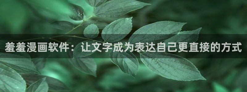歪歪漫画官网首页在线观看入口：羞羞漫画软件：让文字成为表达自己更直接的方式
