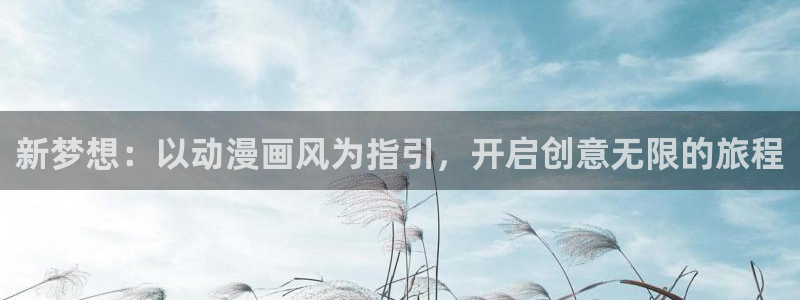 歪歪漫画漫画首页免费：新梦想：以动漫画风为指引，开启创意无限的旅程