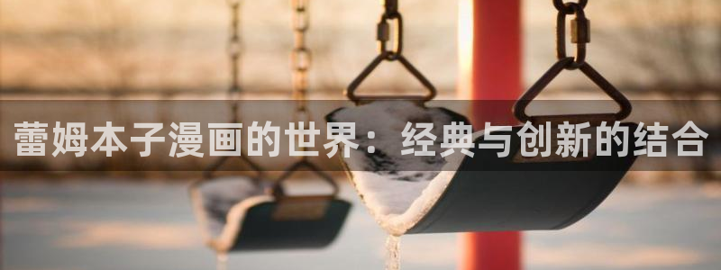 歪歪漫画在线观看入口：蕾姆本子漫画的世界：经典与创新的结合