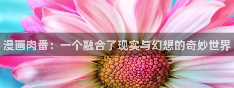 歪歪漫画永久网址：漫画肉番：一个融合了现实与幻想的奇妙世界
