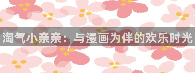 歪歪漫画韩版首页：淘气小亲亲：与漫画为伴的欢乐时光