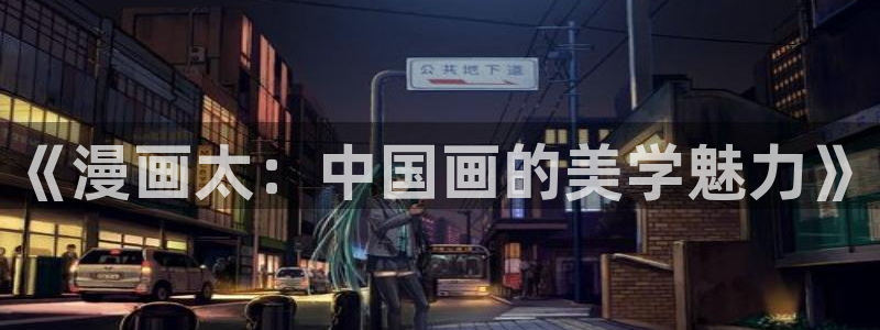 歪歪漫画免费登录入口：《漫画太：中国画的美学魅力》