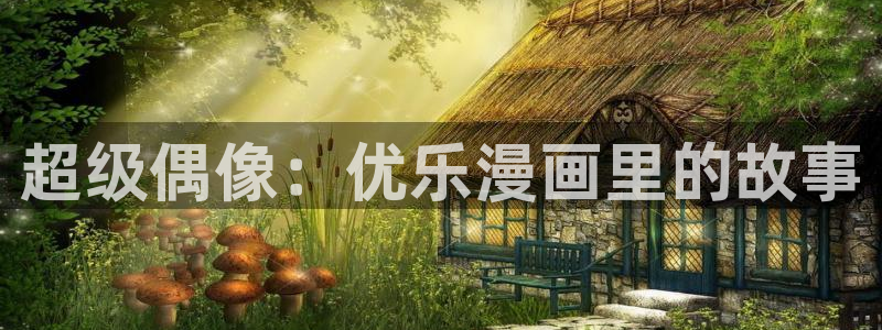 歪歪漫画在线阅读免费观看：超级偶像：优乐漫画里的故事