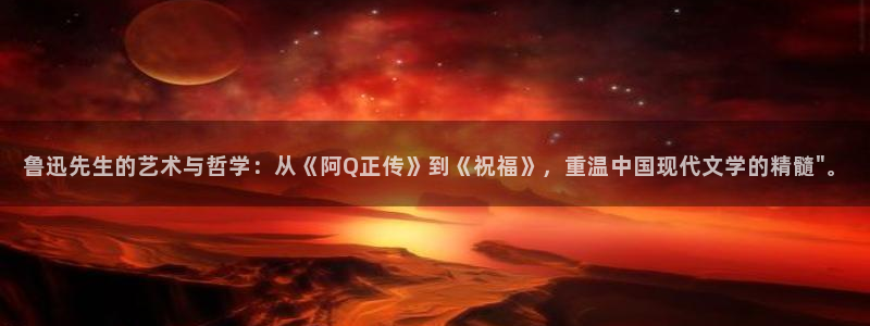 歪歪漫画在线看网站：鲁迅先生的艺术与哲学：从《阿Q正传》到《祝福》，重温中国现代文学的精髓\
