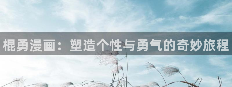 歪歪漫画入口链接：棍勇漫画：塑造个性与勇气的奇妙旅程