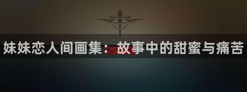歪歪漫画网站免费入口：妹妹恋人间画集：故事中的甜蜜与痛苦
