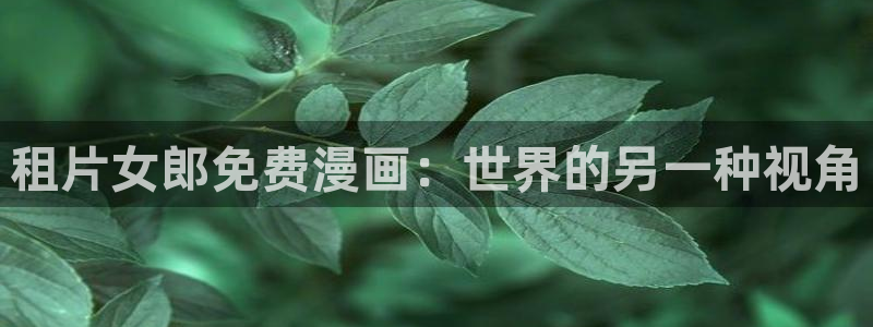 歪歪漫画在线阅读免费版在线：租片女郎免费漫画：世界的另一种视角