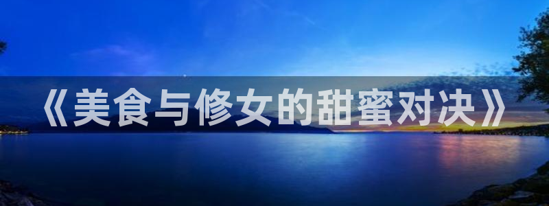 歪歪漫画官方入口：《美食与修女的甜蜜对决》