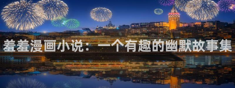 在线歪歪漫画免费观看：羞羞漫画小说：一个有趣的幽默故事集